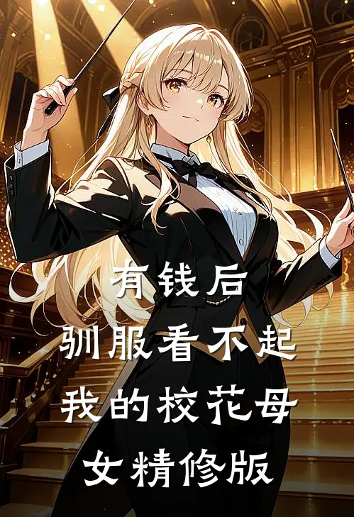 有钱后，驯服看不起我的校花母女精修版