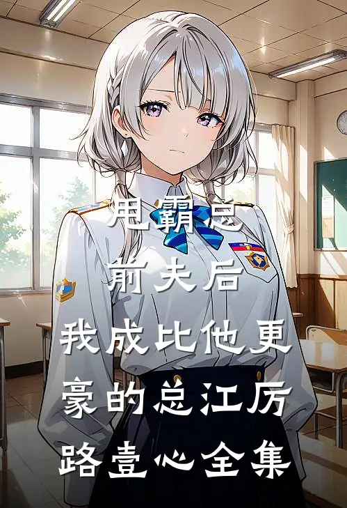 甩霸总前夫后，我成比他更豪的总江厉路壹心全集