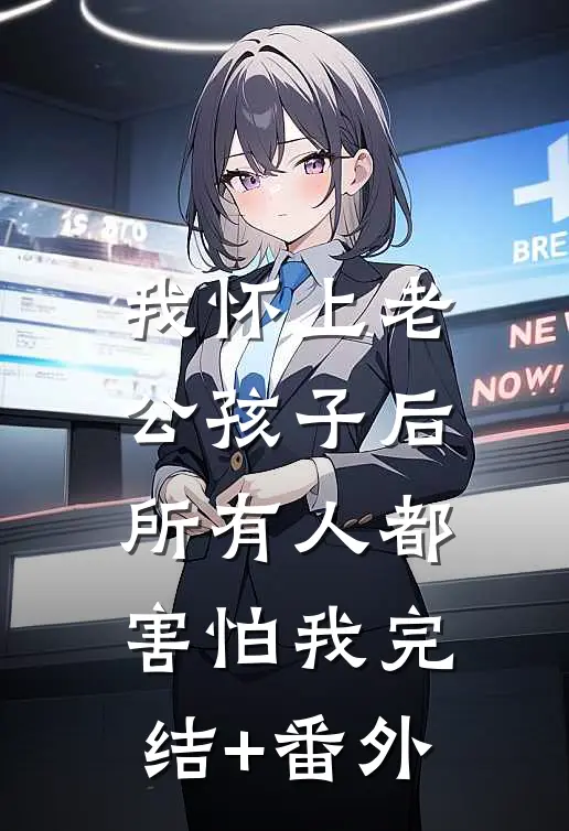 我怀上老公孩子后，所有人都害怕我完结+番外
