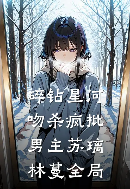 碎钻星河吻杀疯批男主苏璃林蔓全局