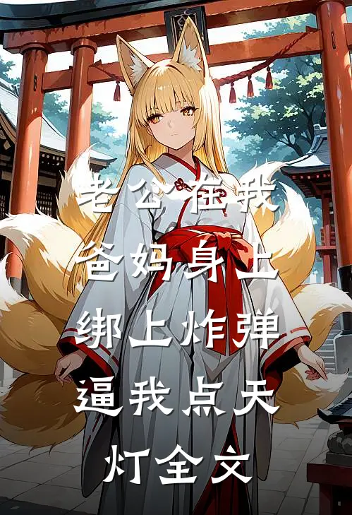 老公在我爸妈身上绑上炸弹，逼我点天灯全文