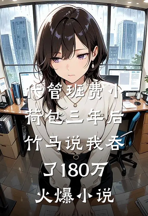 代管班费小荷包三年后，竹马说我吞了180万火爆小说