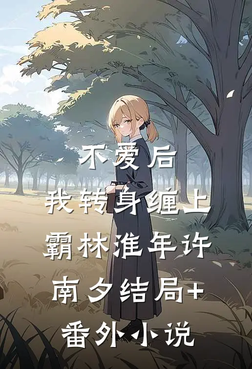 不爱后，我转身缠上霸林淮年许南夕结局+番外小说