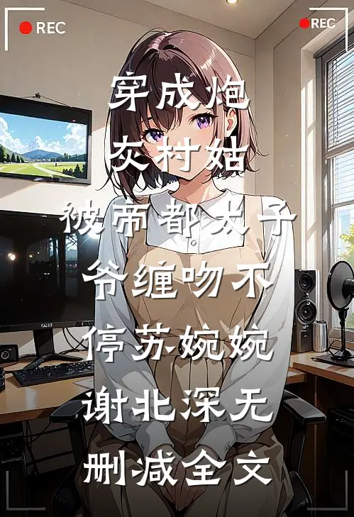穿成炮灰村姑，被帝都太子爷缠吻不停苏婉婉谢北深无删减全文