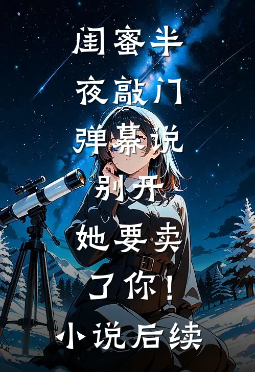 闺蜜半夜敲门，弹幕说：别开，她要卖了你！小说后续