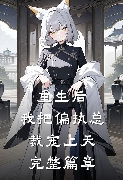 重生后，我把偏执总裁宠上天完整篇章