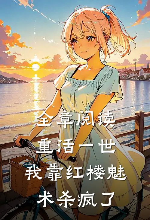 全章阅读重活一世，我靠红楼魅术杀疯了