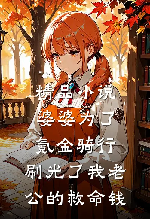 精品小说婆婆为了氪金骑行，刷光了我老公的救命钱