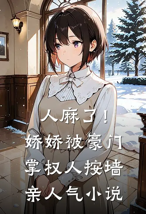 人麻了！娇娇被豪门掌权人按墙亲人气小说