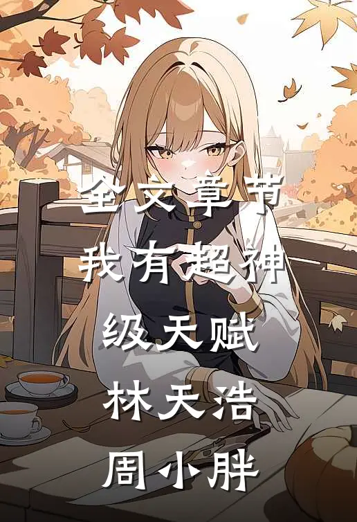 全文章节我有超神级天赋林天浩周小胖