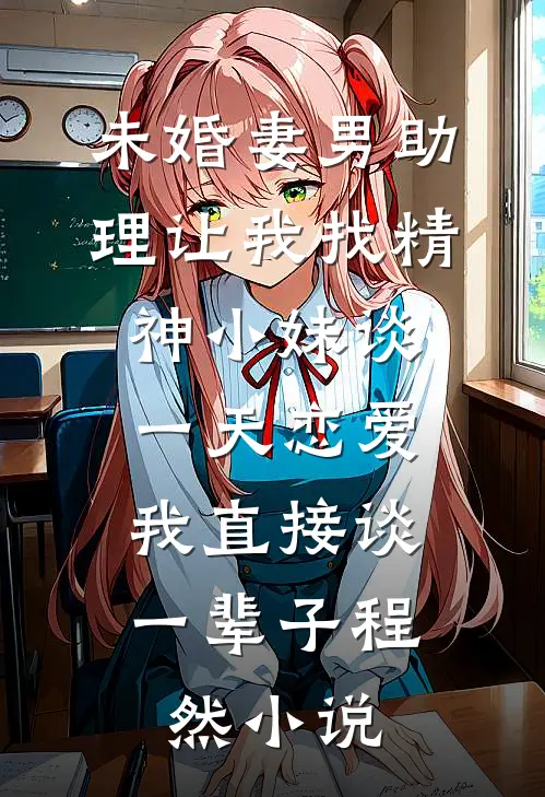 未婚妻男助理让我找精神小妹谈一天恋爱，我直接谈一辈子程然小说