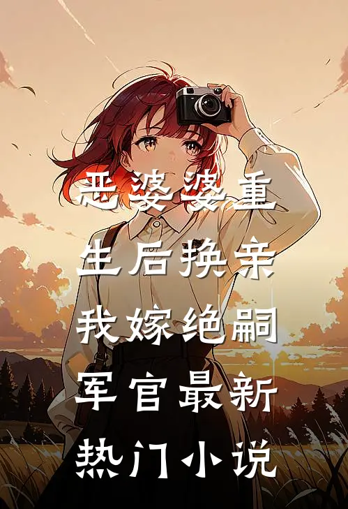 恶婆婆重生后换亲，我嫁绝嗣军官最新热门小说