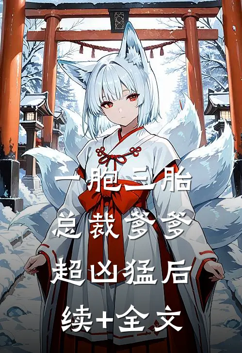 一胞三胎，总裁爹爹超凶猛后续+全文