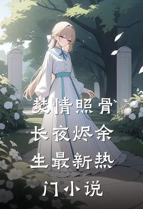焚情照骨，长夜烬余生最新热门小说