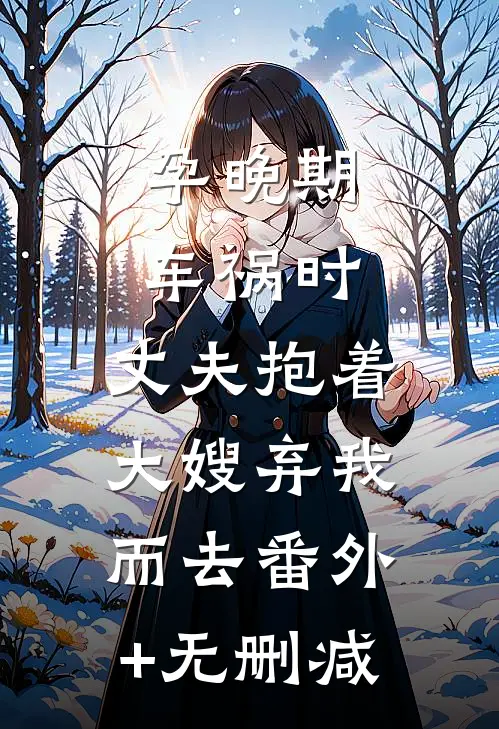 孕晚期车祸时，丈夫抱着大嫂弃我而去番外+无删减