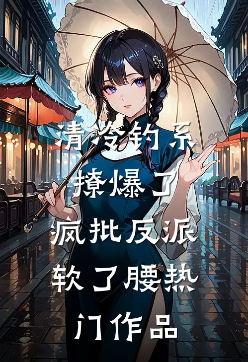 清冷钓系撩爆了，疯批反派软了腰热门作品