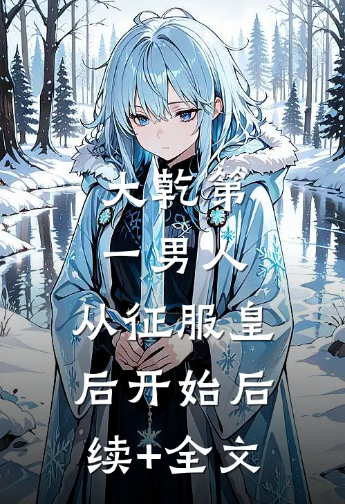 大乾第一男人：从征服皇后开始后续+全文