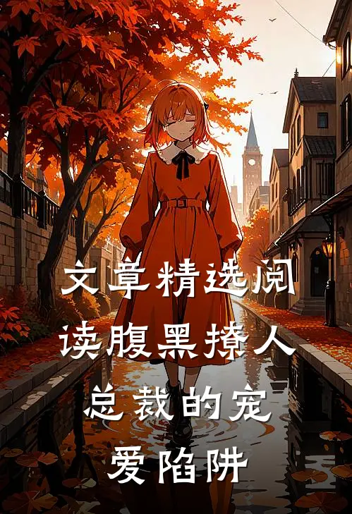 文章精选阅读腹黑撩人：总裁的宠爱陷阱
