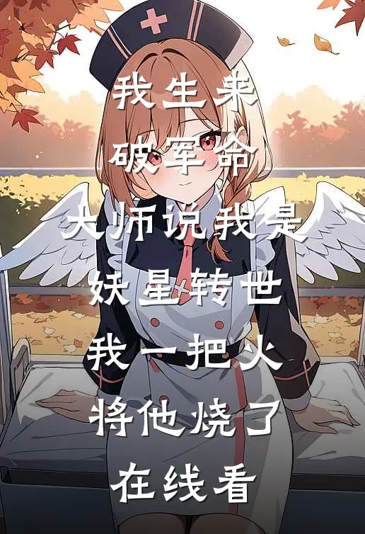 我生来破军命，大师说我是妖星转世，我一把火将他烧了在线看