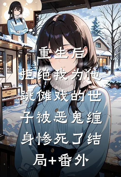 重生后，拒绝我为他跳傩戏的世子被恶鬼缠身惨死了结局+番外