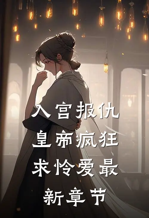 入宫报仇，皇帝疯狂求怜爱最新章节
