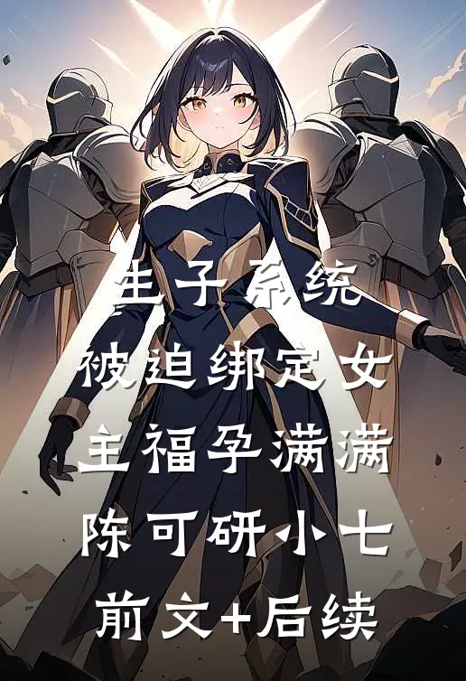 生子系统：被迫绑定女主福孕满满陈可研小七前文+后续