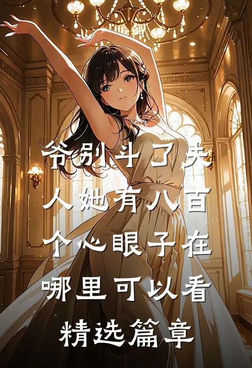 爷别斗了夫人她有八百个心眼子在哪里可以看精选篇章
