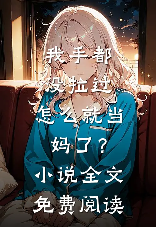 我手都没拉过，怎么就当妈了？小说全文免费阅读