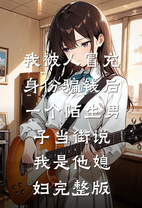 我被人冒充身份骗钱后，一个陌生男子当街说我是他媳妇完整版
