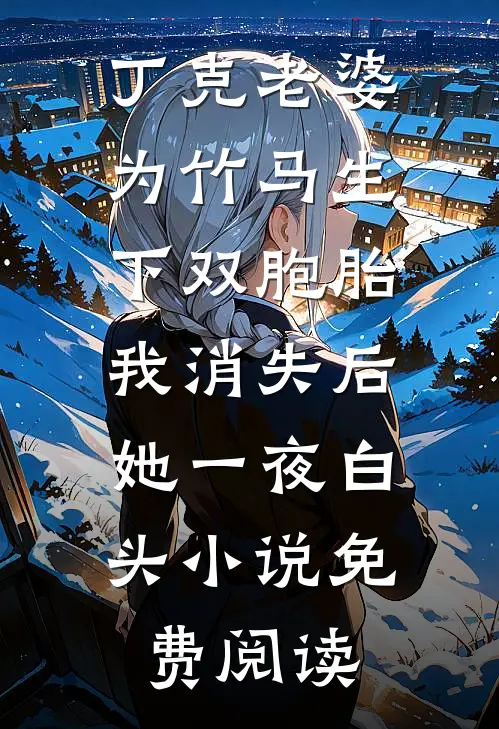 丁克老婆为竹马生下双胞胎，我消失后，她一夜白头小说免费阅读