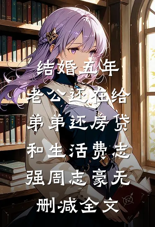 结婚五年，老公还在给弟弟还房贷和生活费志强周志豪无删减全文
