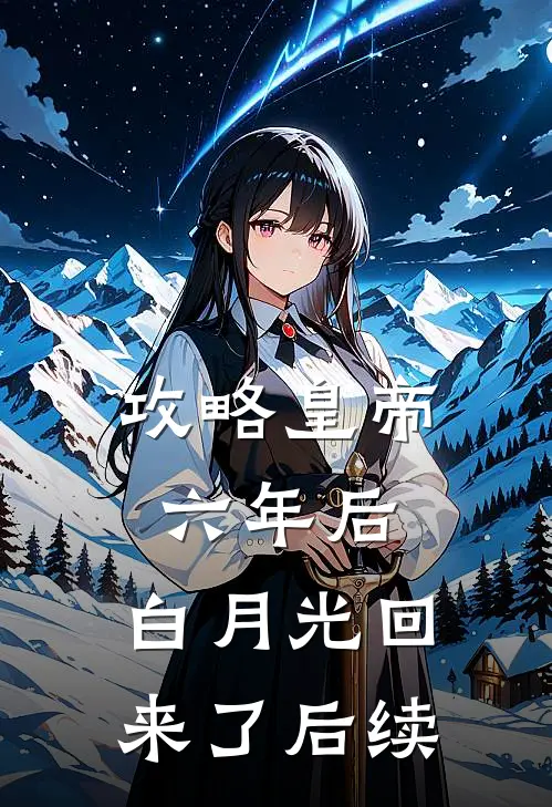攻略皇帝六年后，白月光回来了后续