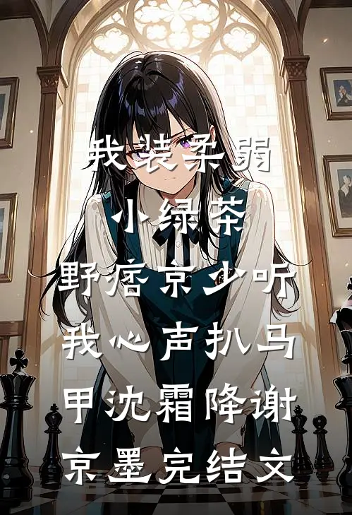 我装柔弱小绿茶，野痞京少听我心声扒马甲沈霜降谢京墨完结文