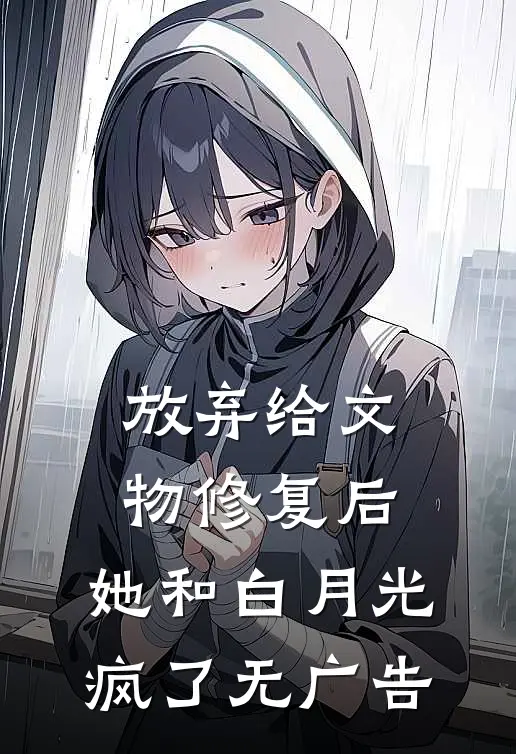 放弃给文物修复后，她和白月光疯了无广告