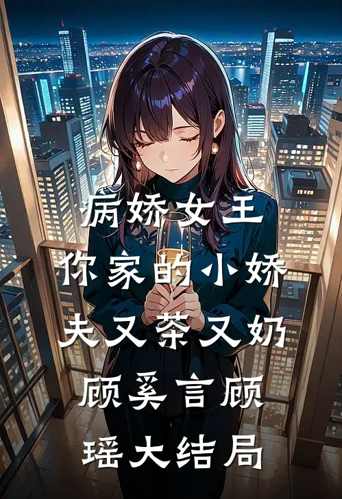 病娇女王：你家的小娇夫又茶又奶顾奚言顾瑶大结局