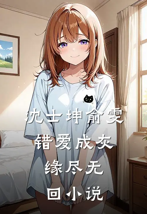 沈士坤俞雯错爱成灰，缘尽无回小说