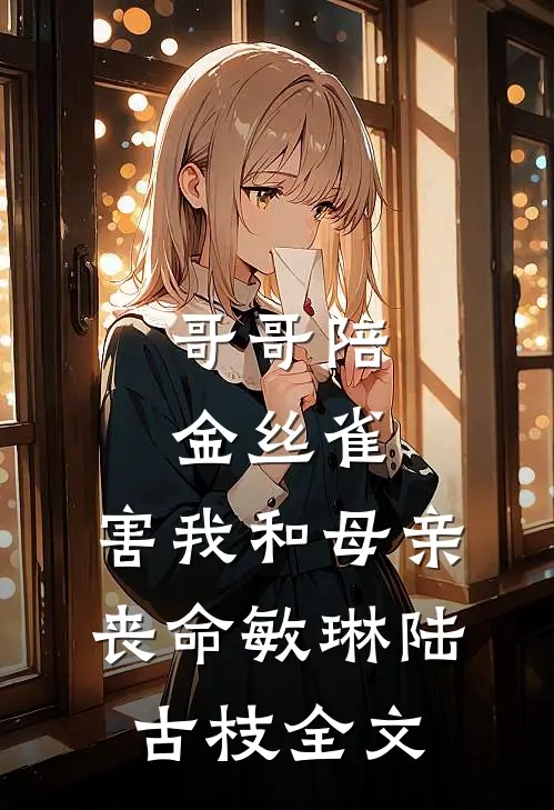 哥哥陪金丝雀，害我和母亲丧命敏琳陆古枝全文