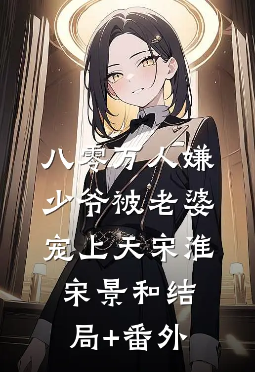 八零万人嫌少爷被老婆宠上天宋淮宋景和结局+番外