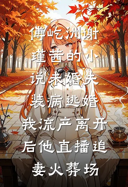傅屹洲谢瑾茜的小说未婚夫装病逃婚，我流产离开后他直播追妻火葬场