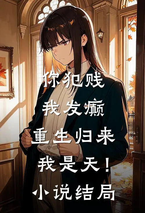 你犯贱，我发癫，重生归来我是天！小说结局