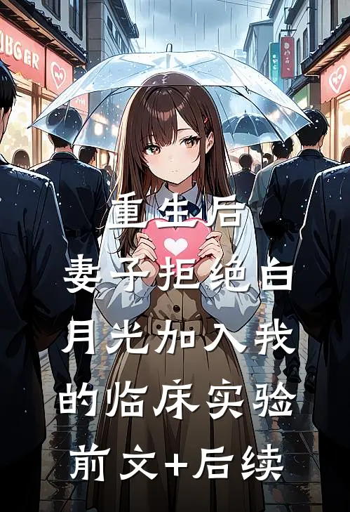 重生后，妻子拒绝白月光加入我的临床实验前文+后续
