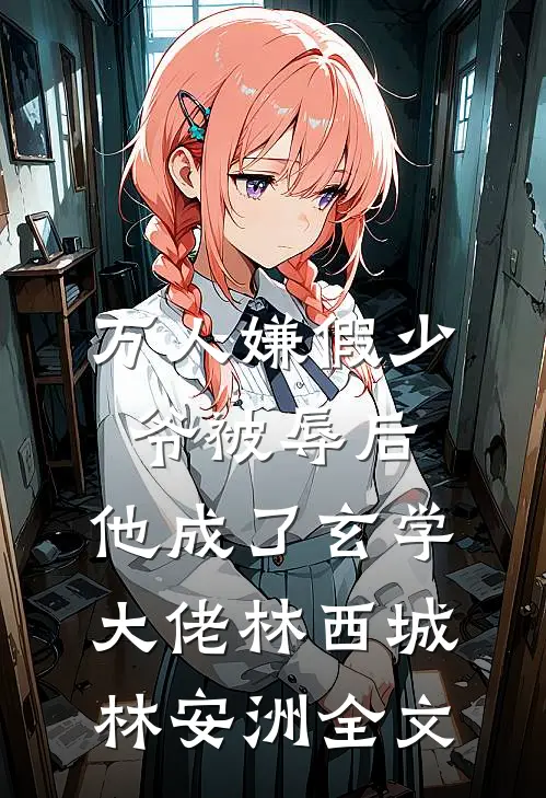 万人嫌假少爷被辱后，他成了玄学大佬林西城林安洲全文