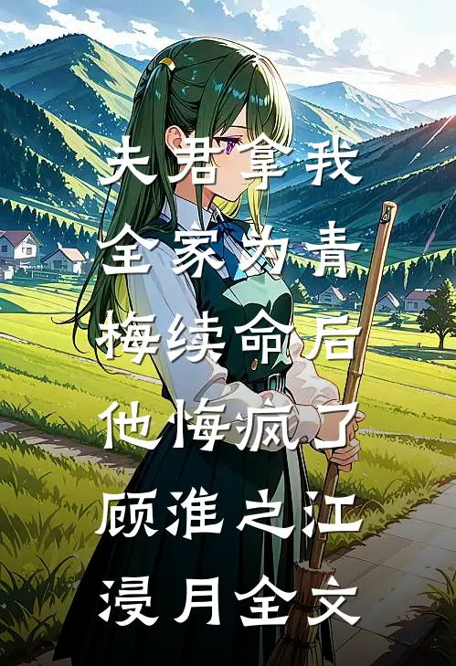 夫君拿我全家为青梅续命后，他悔疯了顾淮之江浸月全文