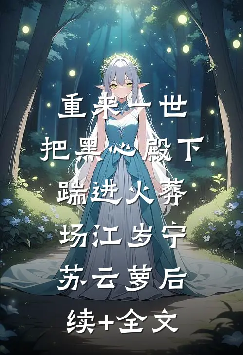 重来一世，把黑心殿下踹进火葬场江岁宁苏云萝后续+全文