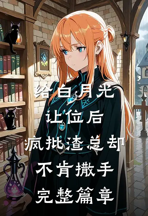 给白月光让位后，疯批渣总却不肯撒手完整篇章