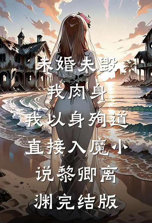 未婚夫毁我肉身，我以身殉道直接入魔小说黎卿离渊完结版