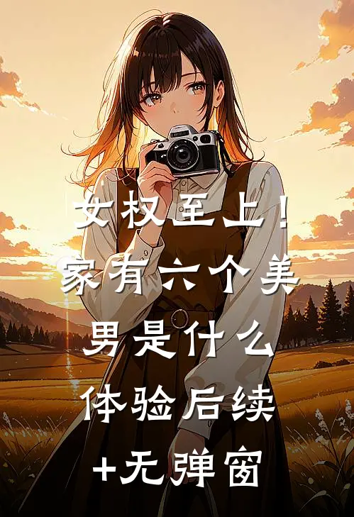 女权至上！家有六个美男是什么体验后续+无弹窗