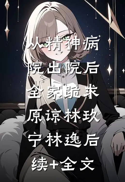 从精神病院出院后，全家跪求原谅林玖宁林逸后续+全文