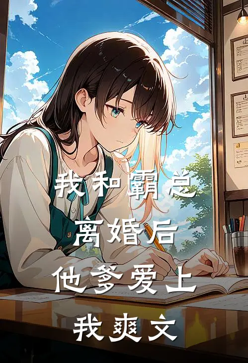我和霸总离婚后,他爹爱上我爽文推荐