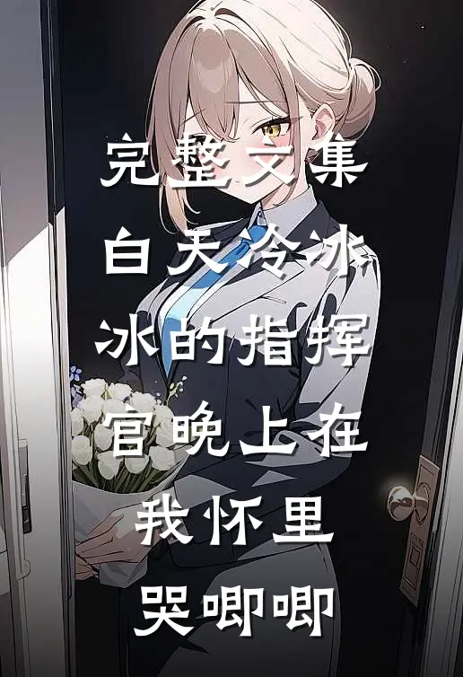 完整文集白天冷冰冰的指挥官晚上在我怀里哭唧唧